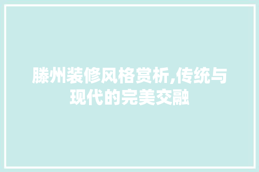 滕州装修风格赏析,传统与现代的完美交融 设计原则