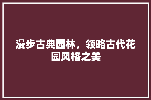 漫步古典园林，领略古代花园风格之美 施工技术