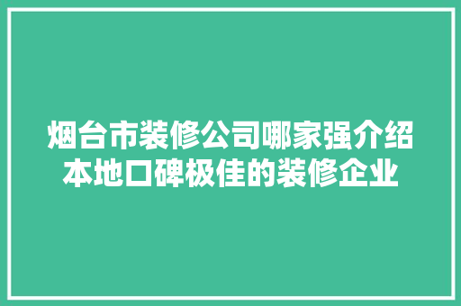 烟台市装修公司哪家强介绍本地口碑极佳的装修企业