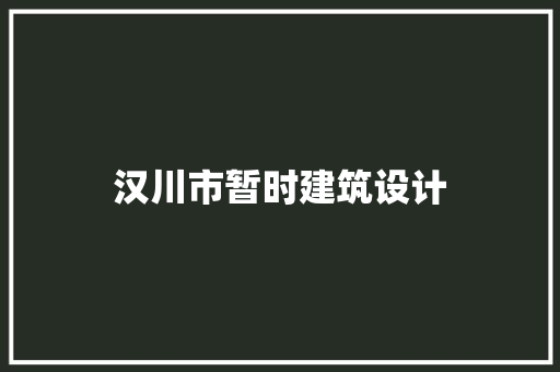 汉川市暂时建筑设计 新型材料