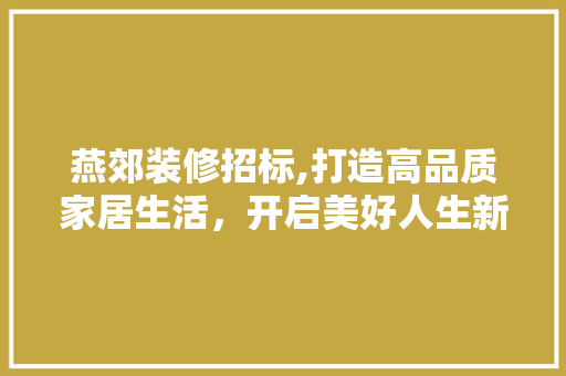 燕郊装修招标,打造高品质家居生活，开启美好人生新篇章 常见问题