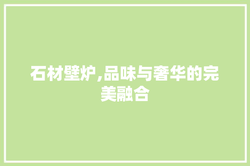 石材壁炉,品味与奢华的完美融合 常见问题