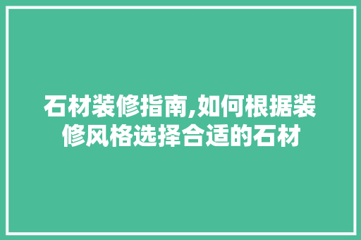 石材装修指南,如何根据装修风格选择合适的石材 常用建材