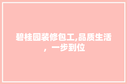 碧桂园装修包工,品质生活，一步到位 常用建材