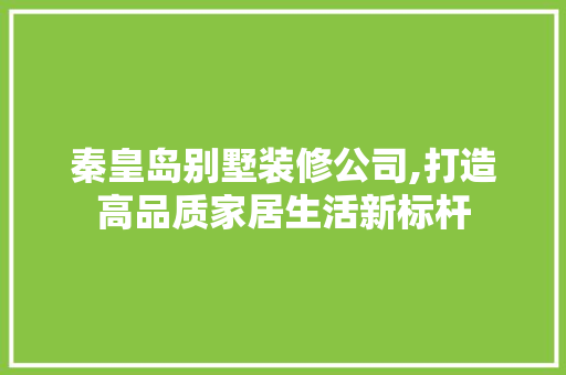 秦皇岛别墅装修公司,打造高品质家居生活新标杆 常用建材