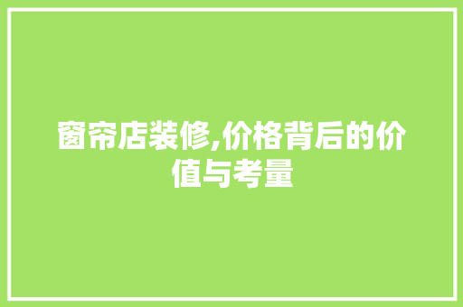 窗帘店装修,价格背后的价值与考量 施工技术