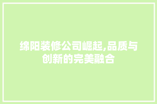 绵阳装修公司崛起,品质与创新的完美融合 材料设备
