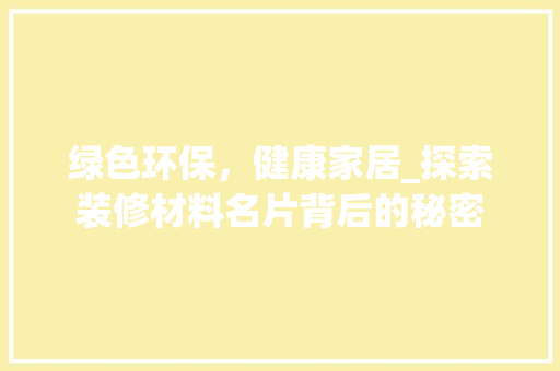 绿色环保，健康家居_探索装修材料名片背后的秘密 常用建材