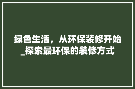 绿色生活，从环保装修开始_探索最环保的装修方式 知识问答