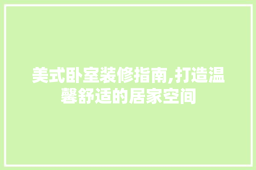 美式卧室装修指南,打造温馨舒适的居家空间 知识问答