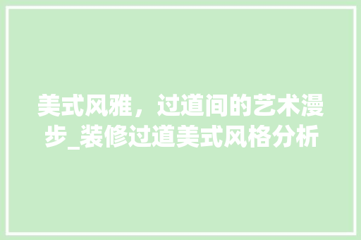 美式风雅，过道间的艺术漫步_装修过道美式风格分析 施工管理