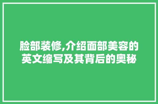 脸部装修,介绍面部美容的英文缩写及其背后的奥秘 施工管理