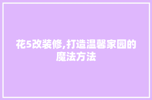 花5改装修,打造温馨家园的魔法方法 材料设备