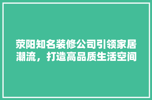 荥阳知名装修公司引领家居潮流，打造高品质生活空间 常用建材
