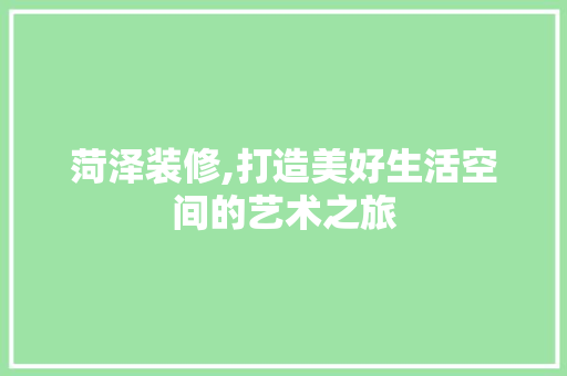 菏泽装修,打造美好生活空间的艺术之旅 公共建筑设计