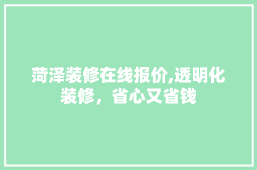 菏泽装修在线报价,透明化装修，省心又省钱 设计原则