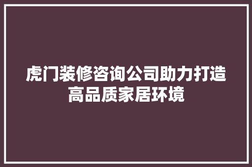 虎门装修咨询公司助力打造高品质家居环境 设计原则