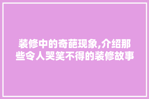 装修中的奇葩现象,介绍那些令人哭笑不得的装修故事 知识问答