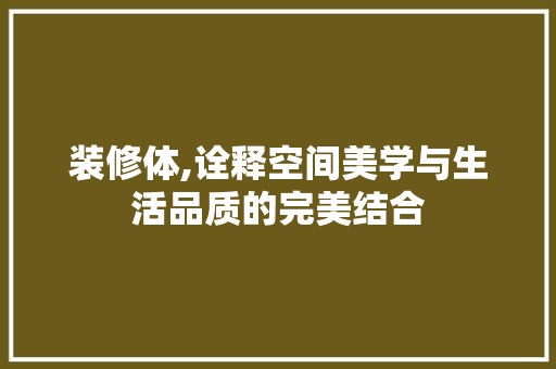 装修体,诠释空间美学与生活品质的完美结合 住宅建筑设计