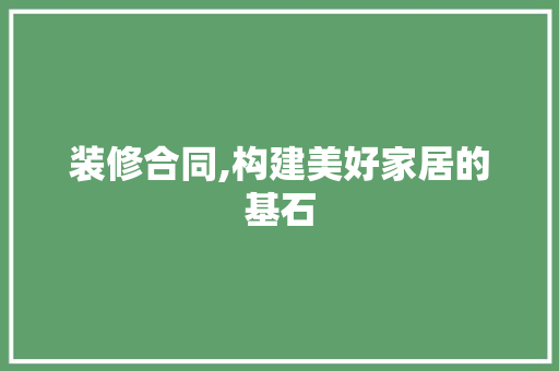 装修合同,构建美好家居的基石 施工管理