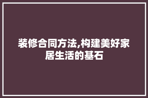 装修合同方法,构建美好家居生活的基石 常用建材