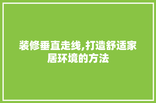 装修垂直走线,打造舒适家居环境的方法 常见问题