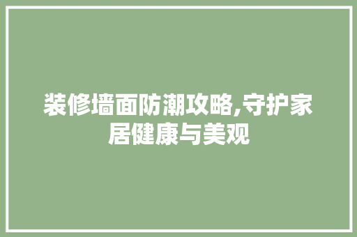 装修墙面防潮攻略,守护家居健康与美观 材料设备