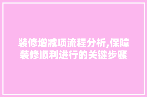 装修增减项流程分析,保障装修顺利进行的关键步骤 施工技术