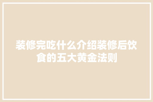 装修完吃什么介绍装修后饮食的五大黄金法则 常见问题