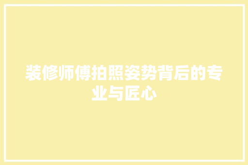 装修师傅拍照姿势背后的专业与匠心 常用设备