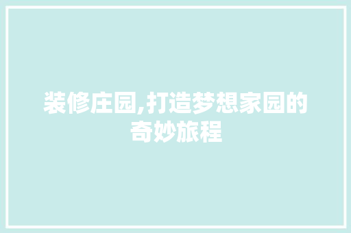 装修庄园,打造梦想家园的奇妙旅程 生态建筑设计