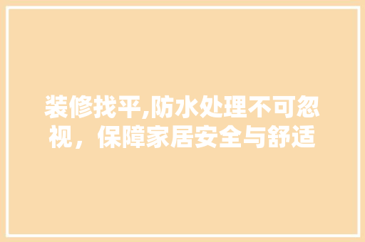 装修找平,防水处理不可忽视，保障家居安全与舒适 施工工艺