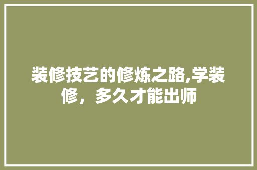 装修技艺的修炼之路,学装修，多久才能出师 建筑法规
