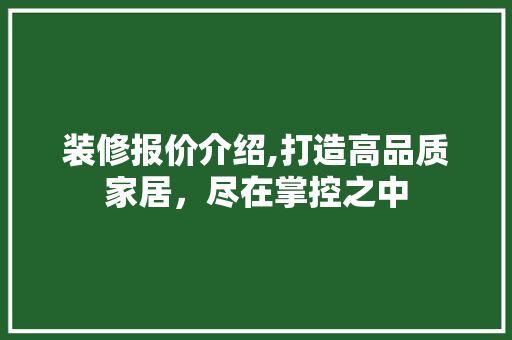 装修报价介绍,打造高品质家居，尽在掌控之中 施工工艺