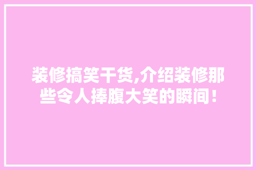 装修搞笑干货,介绍装修那些令人捧腹大笑的瞬间！ 工艺流程