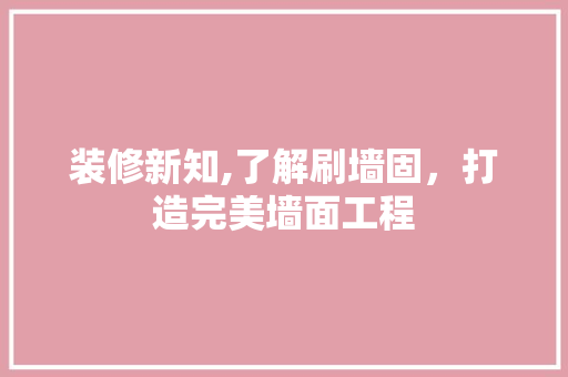 装修新知,了解刷墙固，打造完美墙面工程 住宅建筑设计