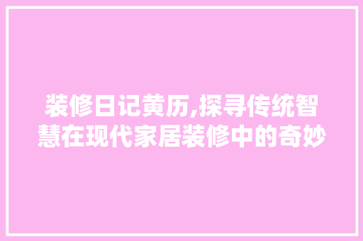 装修日记黄历,探寻传统智慧在现代家居装修中的奇妙应用 公共建筑设计