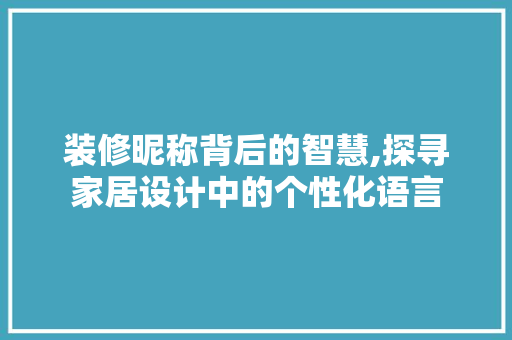 装修昵称背后的智慧,探寻家居设计中的个性化语言 常用设备