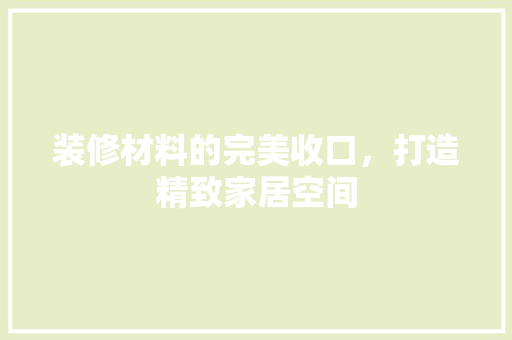 装修材料的完美收口，打造精致家居空间