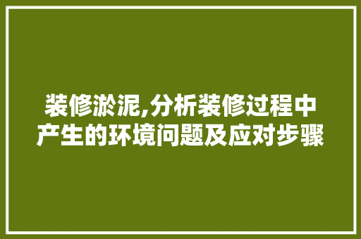 装修淤泥,分析装修过程中产生的环境问题及应对步骤 建筑设计