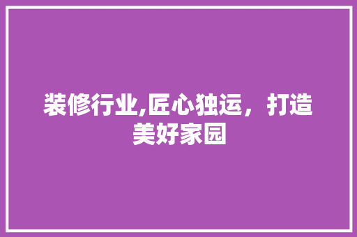 装修行业,匠心独运，打造美好家园 常见问题