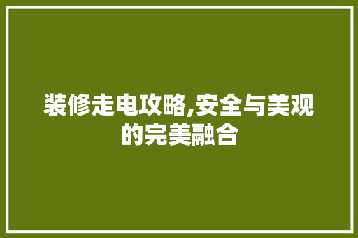 装修走电攻略,安全与美观的完美融合 设计原则