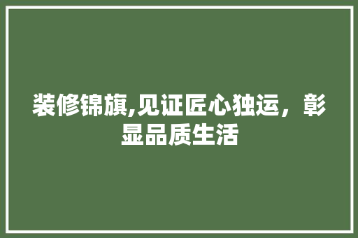 装修锦旗,见证匠心独运，彰显品质生活 生态建筑设计