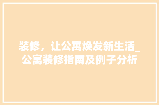 装修，让公寓焕发新生活_公寓装修指南及例子分析 施工技术