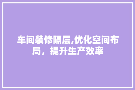 车间装修隔层,优化空间布局，提升生产效率 新型材料