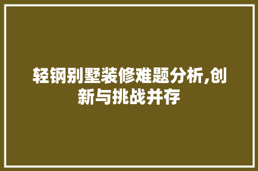 轻钢别墅装修难题分析,创新与挑战并存 常用建材