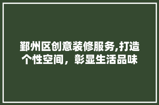 鄞州区创意装修服务,打造个性空间，彰显生活品味 施工管理
