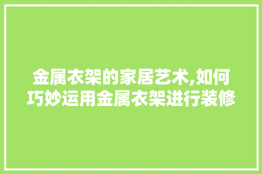 金属衣架的家居艺术,如何巧妙运用金属衣架进行装修设计 施工技术