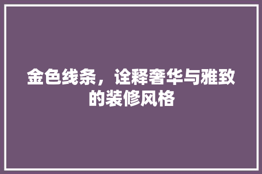 金色线条，诠释奢华与雅致的装修风格 生态建筑设计