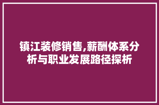 镇江装修销售,薪酬体系分析与职业发展路径探析 住宅建筑设计